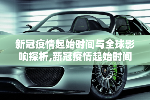新冠疫情起始时间与全球影响探析,新冠疫情起始时间与全球影响探析