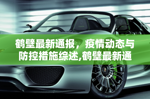 鹤壁最新通报，疫情动态与防控措施综述,鹤壁最新通报