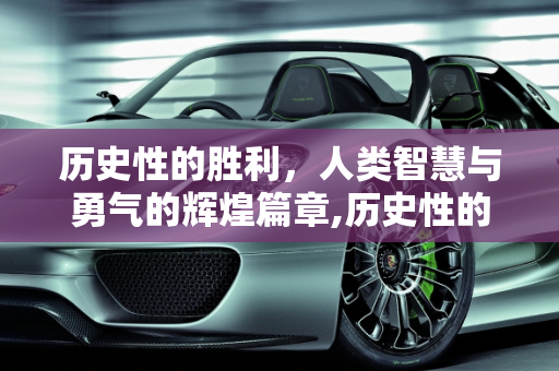 历史性的胜利，人类智慧与勇气的辉煌篇章,历史性的胜利