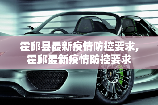 霍邱县最新疫情防控要求,霍邱最新疫情防控要求