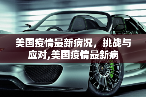 美国疫情最新病况，挑战与应对,美国疫情最新病