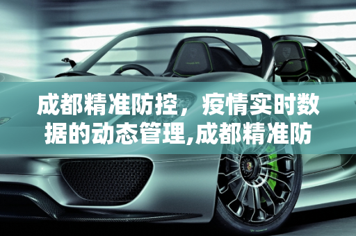 成都精准防控，疫情实时数据的动态管理,成都精准防控下的疫情实时数据