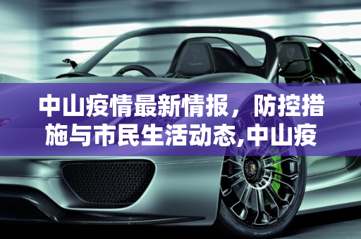 中山疫情最新情报，防控措施与市民生活动态,中山疫情最新情报