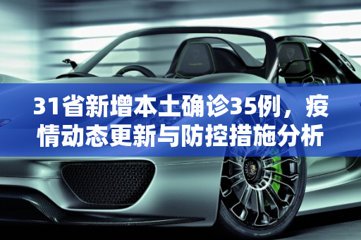 31省新增本土确诊35例，疫情动态更新与防控措施分析,31省新增本土确诊35例
