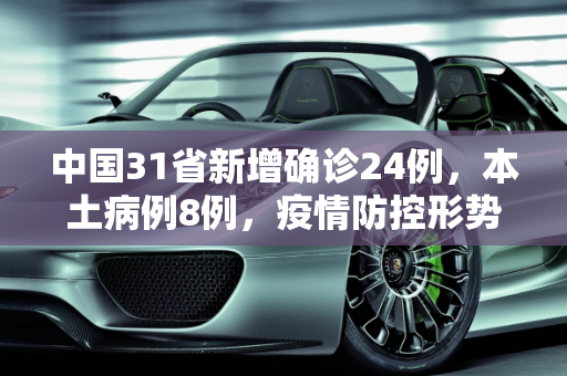 中国31省新增确诊24例，本土病例8例，疫情防控形势依旧严峻,31省新增确诊24例其中本土8例
