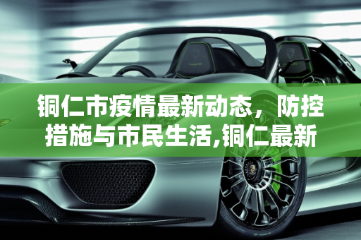 铜仁市疫情最新动态，防控措施与市民生活,铜仁最新疫情情况