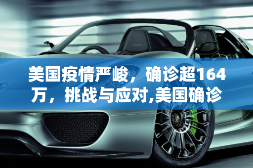 美国疫情严峻，确诊超164万，挑战与应对,美国确诊超164万的简单介绍