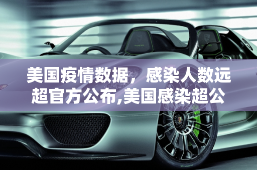 美国疫情数据，感染人数远超官方公布,美国感染超公布数据