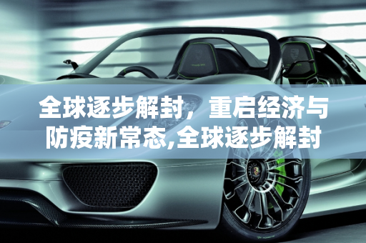 全球逐步解封，重启经济与防疫新常态,全球逐步解封