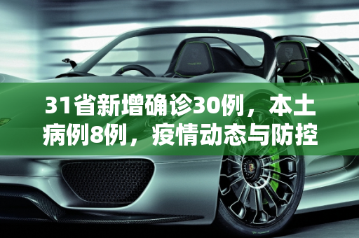 31省新增确诊30例，本土病例8例，疫情动态与防控措施,31省新增确诊30例其中本土8例