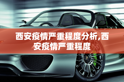 西安疫情严重程度分析,西安疫情严重程度