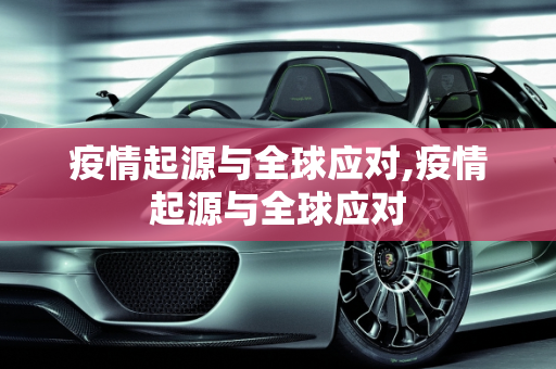 疫情起源与全球应对,疫情起源与全球应对