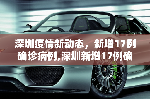 深圳疫情新动态，新增17例确诊病例,深圳新增17例确诊