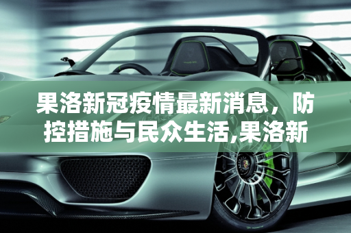 果洛新冠疫情最新消息，防控措施与民众生活,果洛新冠疫情最新消息