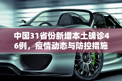 中国31省份新增本土确诊46例，疫情动态与防控措施,31省份新增本土确诊46例