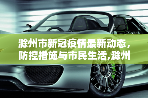 滁州市新冠疫情最新动态，防控措施与市民生活,滁州新冠疫情最新消息