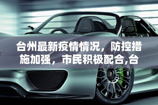 台州最新疫情情况，防控措施加强，市民积极配合,台州最新疫情情况