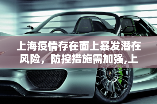 上海疫情存在面上暴发潜在风险，防控措施需加强,上海疫情存在面上暴发潜在风险