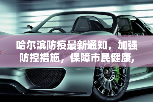 哈尔滨防疫最新通知，加强防控措施，保障市民健康,哈尔滨防疫最新通知