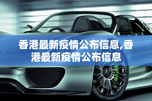 香港最新疫情公布信息,香港最新疫情公布信息