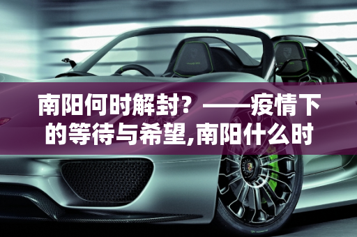 南阳何时解封？——疫情下的等待与希望,南阳什么时候能解封