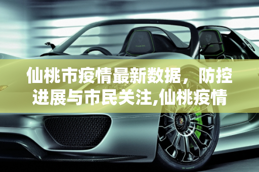 仙桃市疫情最新数据，防控进展与市民关注,仙桃疫情最新数据