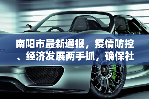 南阳市最新通报，疫情防控、经济发展两手抓，确保社会稳定和人民安全,南阳最新通报