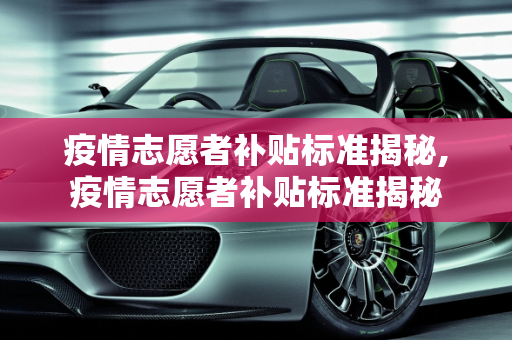 疫情志愿者补贴标准揭秘,疫情志愿者补贴标准揭秘