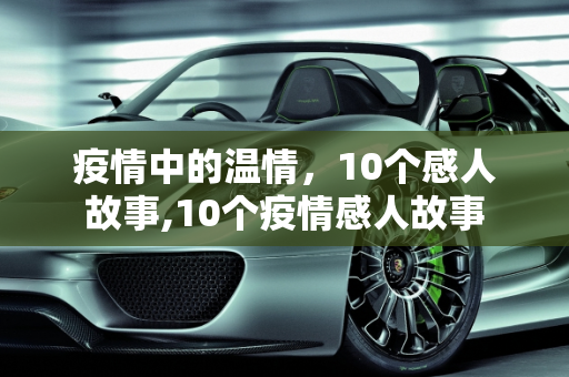 疫情中的温情，10个感人故事,10个疫情感人故事