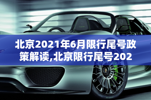 北京2021年6月限行尾号政策解读,北京限行尾号2021年6月