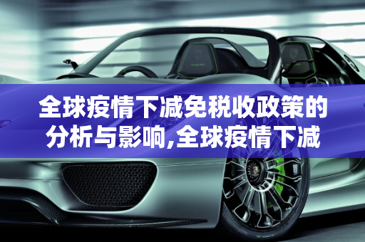 全球疫情下减免税收政策的分析与影响,全球疫情下减免税收政策