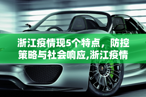 浙江疫情现5个特点，防控策略与社会响应,浙江疫情现5个特点