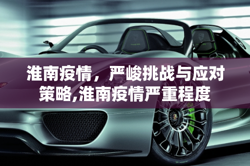 淮南疫情，严峻挑战与应对策略,淮南疫情严重程度