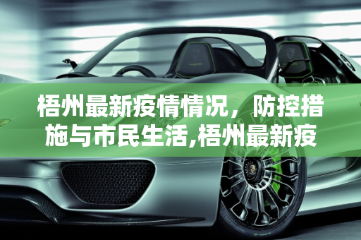 梧州最新疫情情况，防控措施与市民生活,梧州最新疫情情况