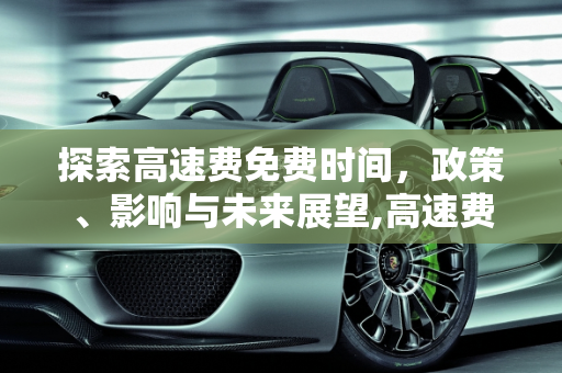 探索高速费免费时间，政策、影响与未来展望,高速费免费时间