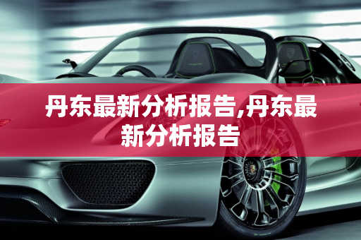 丹东最新分析报告,丹东最新分析报告