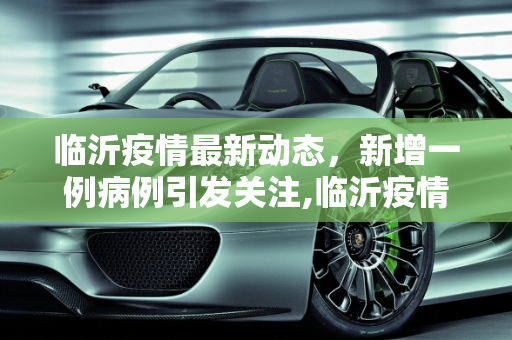 临沂疫情最新动态，新增一例病例引发关注,临沂疫情最新消息新增一例