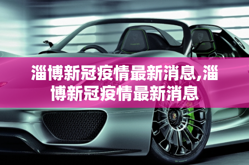 淄博新冠疫情最新消息,淄博新冠疫情最新消息