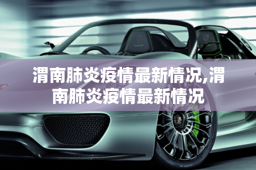 渭南肺炎疫情最新情况,渭南肺炎疫情最新情况