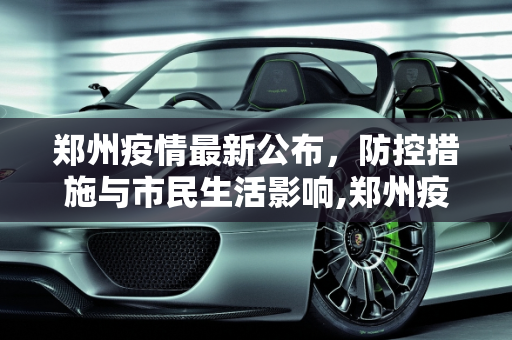 郑州疫情最新公布，防控措施与市民生活影响,郑州疫情最新公布
