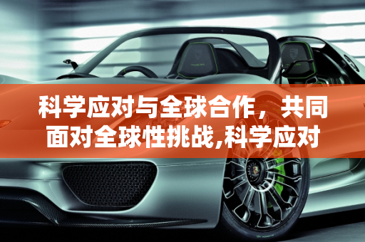 科学应对与全球合作，共同面对全球性挑战,科学应对与全球合作