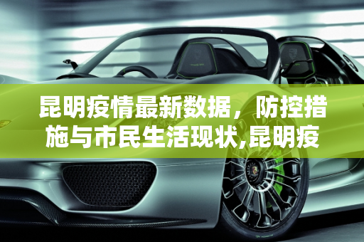 昆明疫情最新数据，防控措施与市民生活现状,昆明疫情最新数据