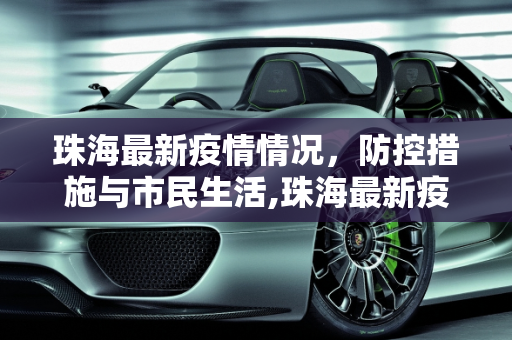 珠海最新疫情情况，防控措施与市民生活,珠海最新疫情情况