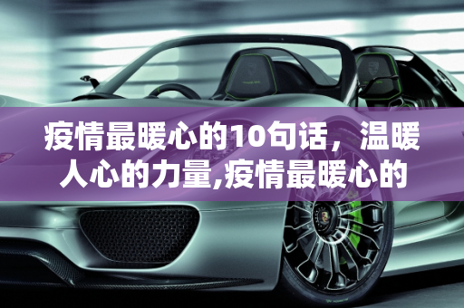 疫情最暖心的10句话，温暖人心的力量,疫情最暖心的10句话