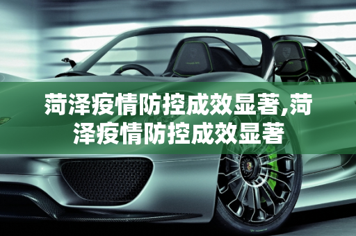 菏泽疫情防控成效显著,菏泽疫情防控成效显著