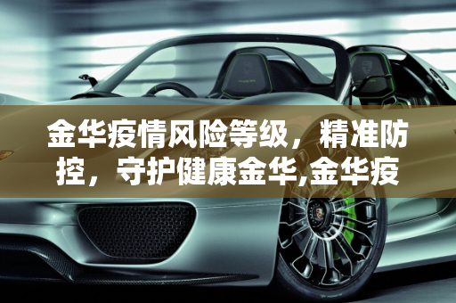 金华疫情风险等级，精准防控，守护健康金华,金华疫情风险等级