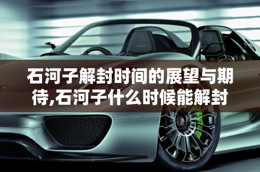 石河子解封时间的展望与期待,石河子什么时候能解封