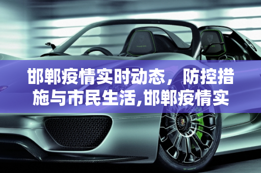 邯郸疫情实时动态，防控措施与市民生活,邯郸疫情实时动态