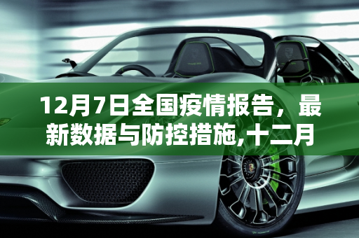 12月7日全国疫情报告，最新数据与防控措施,十二月七日全国疫情报告