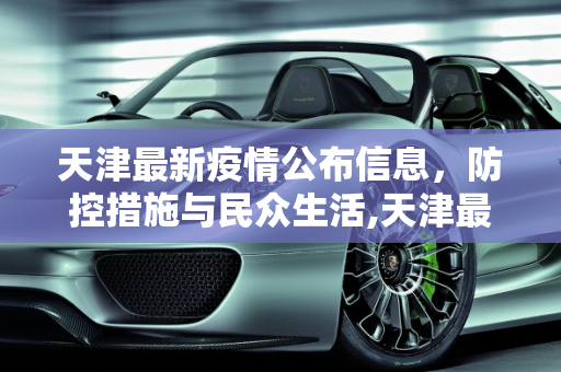 天津最新疫情公布信息，防控措施与民众生活,天津最新疫情公布信息